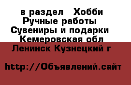  в раздел : Хобби. Ручные работы » Сувениры и подарки . Кемеровская обл.,Ленинск-Кузнецкий г.